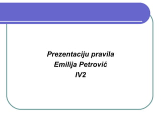 Prezentaciju pravila
Emilija Petrović
IV2

 