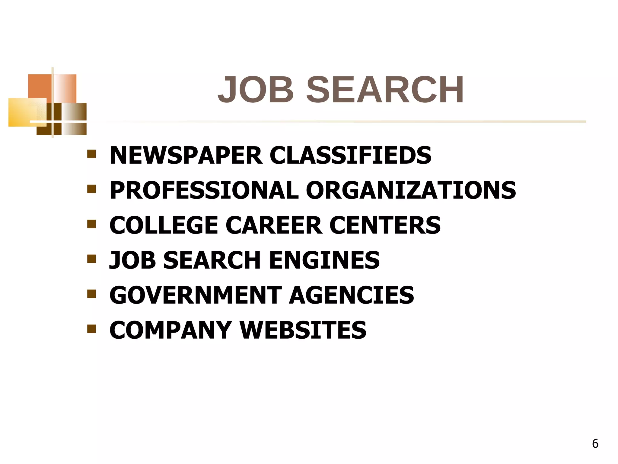 JOB SEARCH NEWSPAPER CLASSIFIEDS PROFESSIONAL ORGANIZATIONS COLLEGE CAREER CENTERS JOB SEARCH ENGINES GOVERNMENT AGENCIES COMPANY WEBSITES 