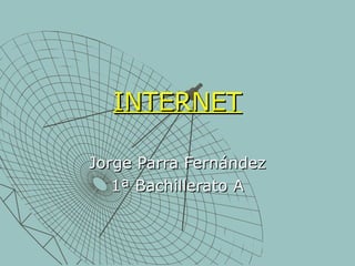 INTERNETINTERNET
Jorge Parra FernándezJorge Parra Fernández
1ª Bachillerato A1ª Bachillerato A
 