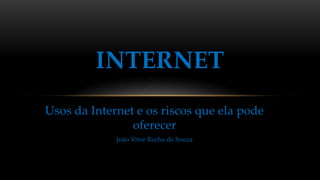 Usos da Internet e os riscos que ela pode
oferecer
João Vitor Rocha de Souza
INTERNET
 