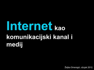 Internet kao
komunikacijski kanal i
medij


                   Željka Omeragić, ožujak 2012.
 