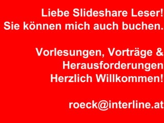 Liebe Slideshare Leser! Sie können mich auch buchen. Vorlesungen, Vorträge & Herausforderungen  Herzlich Willkommen! [email_address] 