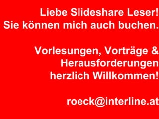 Liebe Slideshare Leser! Sie können mich auch buchen. Vorlesungen, Vorträge & Herausforderungen  herzlich Willkommen! [email_address] 