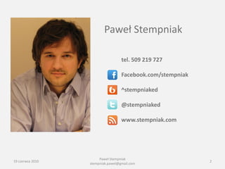 Paweł Stempniak

                                   tel. 509 219 727

                                   Facebook.com/stempniak

                                   ^stempniaked

                                   @stempniaked

                                   www.stempniak.com




                       Paweł Stempniak
19 czerwca 2010                                             2
                  stempniak.pawel@gmail.com
 