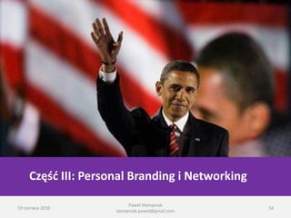 Personal branding i networking




     Częśd III: Personal Branding i Networking

                                Paweł Stempniak
19 czerwca 2010                                        54
                           stempniak.pawel@gmail.com
 