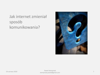 Jak internet zmieniał
    sposób
    komunikowania?




                          Paweł Stempniak
19 czerwca 2010                                  7
                     stempniak.pawel@gmail.com
 