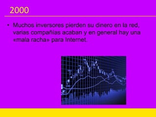 2000
• Muchos inversores pierden su dinero en la red,
varias compañías acaban y en general hay una
«mala racha» para Internet.
 