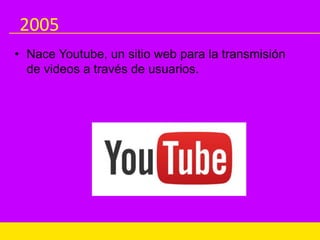 2005
• Nace Youtube, un sitio web para la transmisión
de videos a través de usuarios.
 