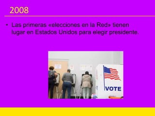 2008
• Las primeras «elecciones en la Red» tienen
lugar en Estados Unidos para elegir presidente.
 