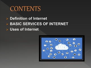  Definition of Internet
 BASIC SERVICES OF INTERNET
 Uses of Internet
 