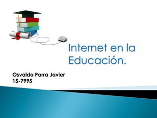 Internet en la
Educación.
Osvaldo Parra Javier
15-7995
 