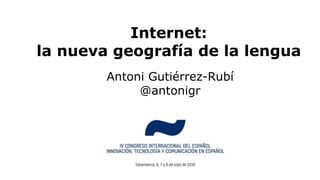 Internet:
la nueva geografía de la lengua
Antoni Gutiérrez-Rubí
@antonigr
 