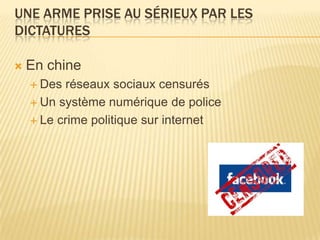 UNE ARME PRISE AU SÉRIEUX PAR LES
DICTATURES

   En chine
     Des réseaux sociaux censurés
     Un système numérique de police

     Le crime politique sur internet
 