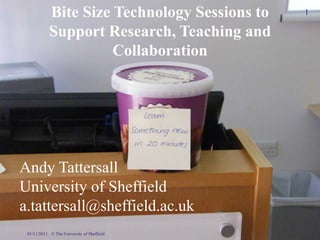 Bite Size Technology Sessions to   1

            Support Research, Teaching and
                      Collaboration




Andy Tattersall
University of Sheffield
a.tattersall@sheffield.ac.uk
 01/11/2011 © The University of Sheffield
 