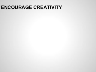 ENCOURAGE CREATIVITY
 