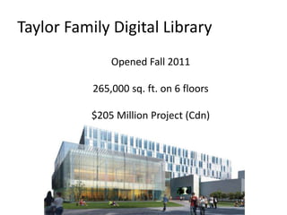 Taylor Family Digital Library
               Opened Fall 2011

           265,000 sq. ft. on 6 floors

           $205 Million Project (Cdn)
 