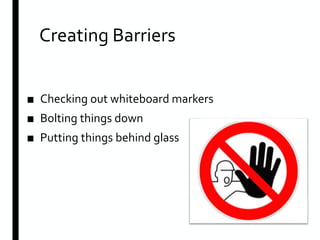 Creating Barriers
■ Checking out whiteboard markers
■ Bolting things down
■ Putting things behind glass
 