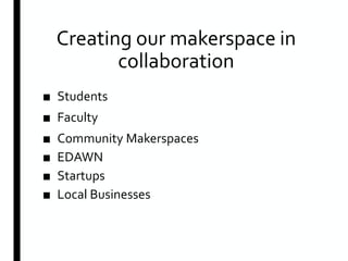 Creating our makerspace in
collaboration
■ Students
■ Faculty
■ Community Makerspaces
■ EDAWN
■ Startups
■ Local Businesses
 