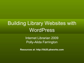 Building Library Websites with WordPress Internet Librarian 2009 Polly-Alida Farrington Resources at: http://lib20.pbworks.com 