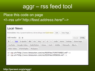 aggr – rss feed tool Place this code on page  <!--rss url=“ http://feed.address.here /"-->  http://perassi.org/p/aggr/ 