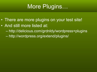 More Plugins…  There are more plugins on your test site! And still more listed at: http://delicious.com/grdnldy/wordpress+plugins http://wordpress.org/extend/plugins/ 