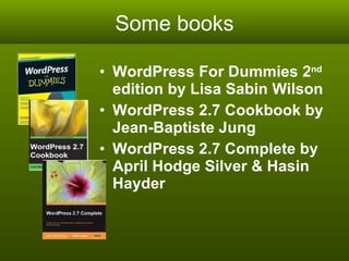 Some books WordPress For Dummies 2 nd  edition by Lisa Sabin Wilson WordPress 2.7 Cookbook by Jean-Baptiste Jung WordPress 2.7 Complete by April Hodge Silver & Hasin Hayder 