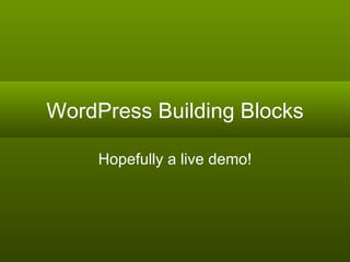 WordPress Building Blocks Hopefully a live demo! 