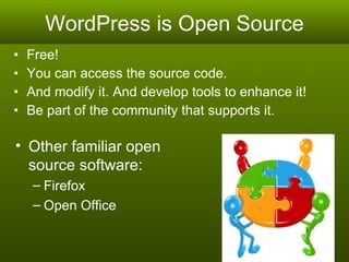 WordPress is Open Source Free! You can access the source code.  And modify it. And develop tools to enhance it! Be part of the community that supports it. Other familiar open source software:  Firefox  Open Office 