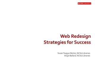 Web Redesign
Strategies for Success
SusanTeague-Rector, NCSU Libraries
Angie Ballard, NCSU Libraries
 
