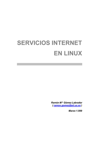 SERVICIOS INTERNET
EN LINUX
Ramón Mª Gómez Labrador
( ramon.gomez@eii.us.es )
Marzo 1.999
 