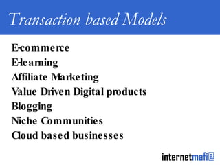 Transaction based Models E-commerce E-learning Affiliate Marketing Value Driven Digital products Blogging Niche Communities Cloud based businesses 
