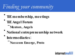 Finding your community TiE membership, meetings TiE Angel Forum Mentors, Angels National entrepreneurship network Intermediaries:  Nasscom Emerge, Proto 