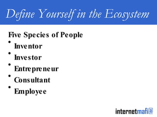 Define Yourself in the Ecosystem Five Species of People Inventor Investor Entrepreneur Consultant Employee 