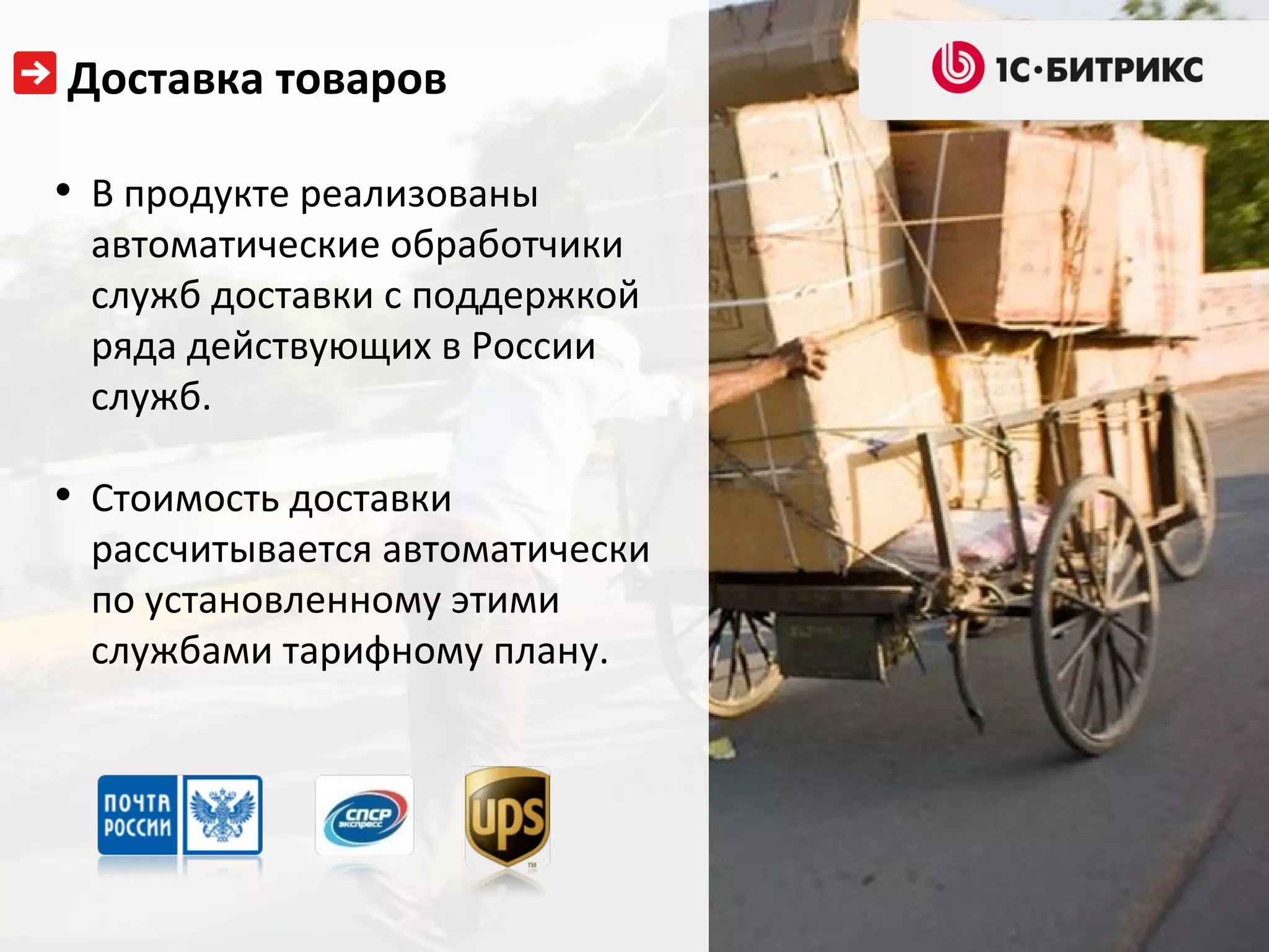 Доставка товаров

• В продукте реализованы
 автоматические обработчики
 служб доставки с поддержкой
 ряда действующих в России
 служб.

• Стоимость доставки
 рассчитывается автоматически
 по установленному этими
 службами тарифному плану.
 