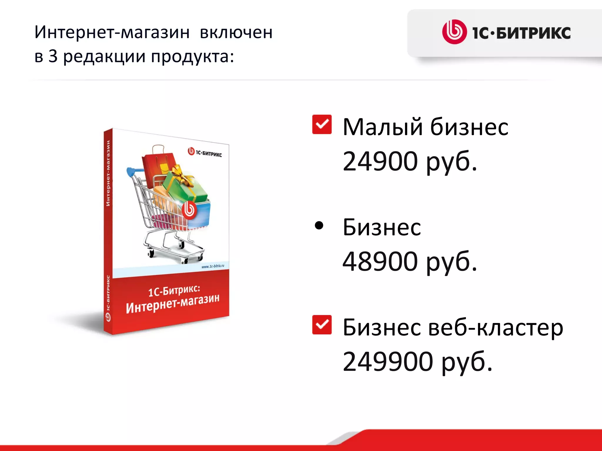 Интернет-магазин включен
в 3 редакции продукта:


                             Малый бизнес
                             24900 руб.

                           • Бизнес
                             48900 руб.

                             Бизнес веб-кластер
                             249900 руб.
 