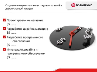 Создание интернет-магазина с нуля – сложный и
дорогостоящий процесс



Проектирование магазина
$$ …….
Разработка дизайна магазина
$$ …….
Разработка программного
    обеспечения
$$ …….
Интеграция дизайна и
программного обеспечения
$$ …….
 