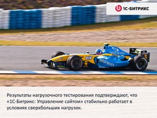 Результаты нагрузочного тестирования подтверждают, что
«1С-Битрикс: Управление сайтом» стабильно работает в
условиях сверхбольших нагрузок.
 