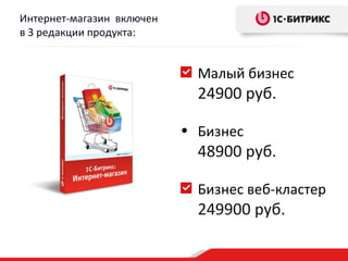Интернет-магазин включен
в 3 редакции продукта:


                             Малый бизнес
                             24900 руб.

                           • Бизнес
                             48900 руб.

                             Бизнес веб-кластер
                             249900 руб.
 