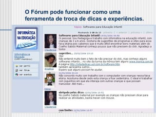O Fórum pode funcionar como uma ferramenta de troca de dicas e experiências. 