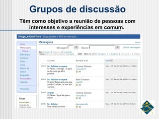 Grupos de discussão Têm como objetivo a reunião de pessoas com interesses e experiências em comum.  