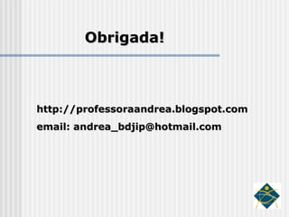 Obrigada! http://professoraandrea.blogspot.com email: andrea_bdjip@hotmail.com 
