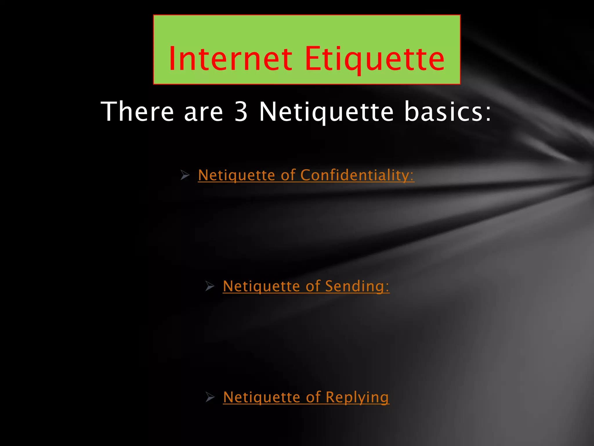 There are 3 Netiquette basics:

       Netiquette of Confidentiality:




          Netiquette of Sending:




          Netiquette of Replying
 