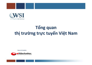 Tổng	
  quan	
  	
  
thị	
  trường	
  trực	
  tuyến	
  Việt	
  Nam	
  


  Source	
  of	
  all	
  sta-s-cs:
 