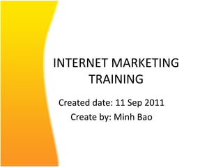 INTERNET MARKETING TRAINING Created date: 11 Sep 2011 Create by: Minh Bao 