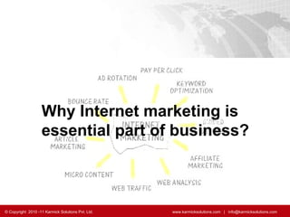 Why Internet marketing is essential part of business? © Copyright  2010 -11 Karmick Solutions Pvt. Ltd.    www.karmicksolutions.com  |  info@karmicksolutions.com  