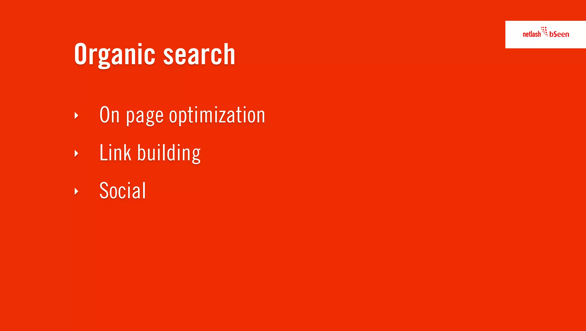 Organic search
‣   On page optimization
‣   Link building
‣   Social
 