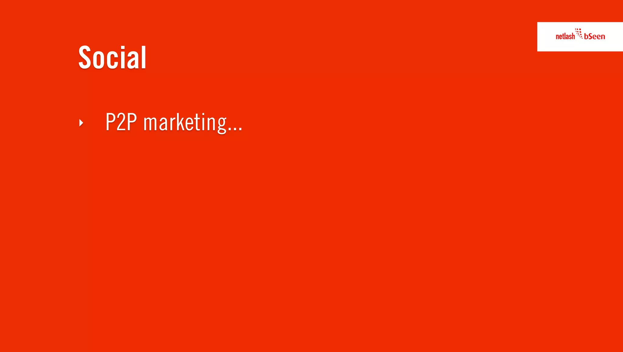 Social
‣   P2P marketing...
 