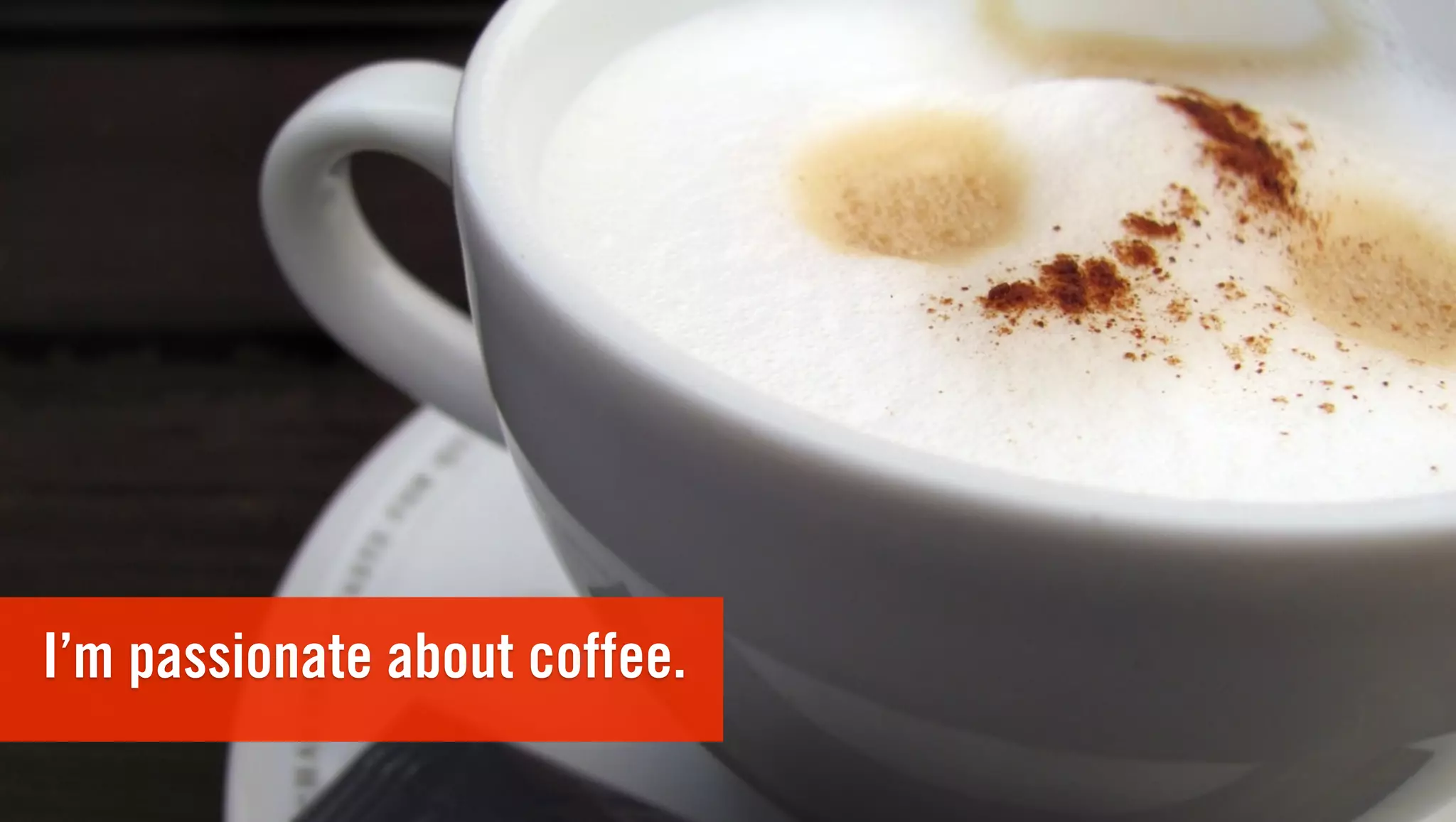 I’m passionate about coffee.
 
