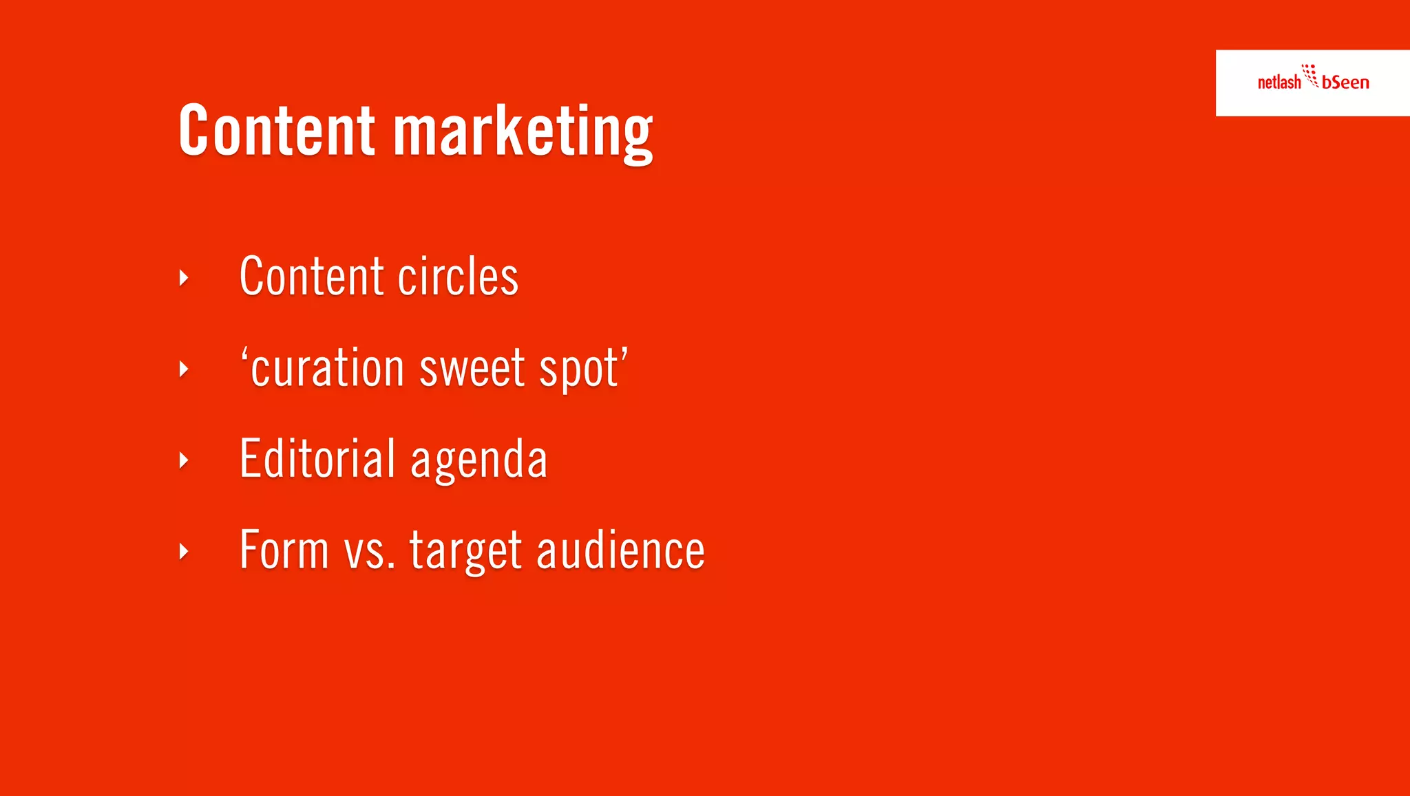 Content marketing
‣   Content circles
‣   ‘curation sweet spot’
‣   Editorial agenda
‣   Form vs. target audience
 