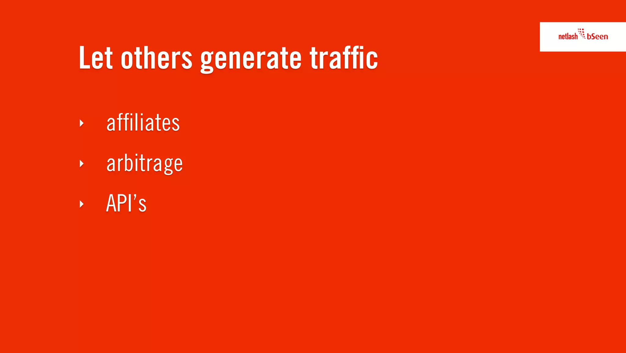 Let others generate trafﬁc
‣   afﬁliates
‣   arbitrage
‣   API’s
 